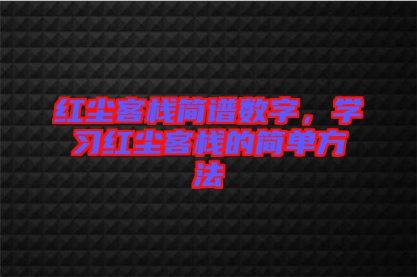紅塵客棧簡譜數(shù)字，學(xué)習(xí)紅塵客棧的簡單方法