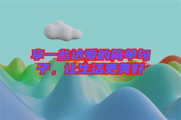 享一些達(dá)愛的簡單句子，讓生活更美好