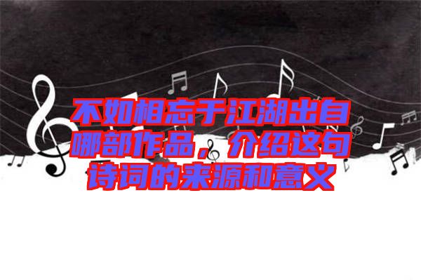 不如相忘于江湖出自哪部作品，介紹這句詩(shī)詞的來源和意義