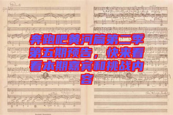 奔跑吧黃河篇第二季第五期預(yù)告，快來看看本期嘉賓和挑戰(zhàn)內(nèi)容