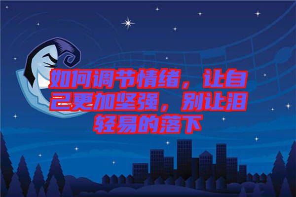 如何調(diào)節(jié)情緒，讓自己更加堅強，別讓淚輕易的落下