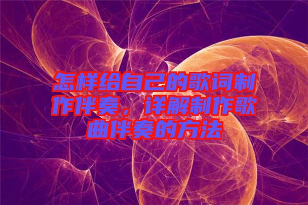 怎樣給自己的歌詞制作伴奏，詳解制作歌曲伴奏的方法