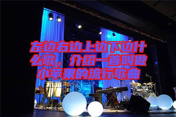 左邊右邊上邊下邊什么歌，介紹一首叫做小蘋果的流行歌曲