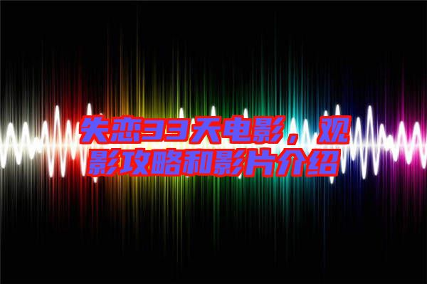 失戀33天電影，觀影攻略和影片介紹