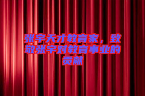 張宇天才教育家，致敬張宇對(duì)教育事業(yè)的貢獻(xiàn)