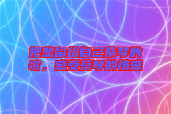 把悲留給自己蔡琴的歌，感受蔡琴的情感