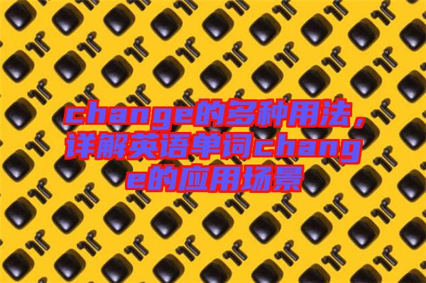 change的多種用法，詳解英語單詞change的應(yīng)用場(chǎng)景