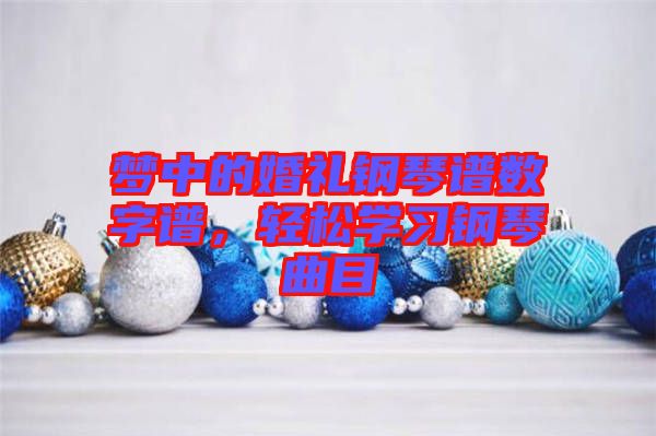 夢(mèng)中的婚禮鋼琴譜數(shù)字譜，輕松學(xué)習(xí)鋼琴曲目