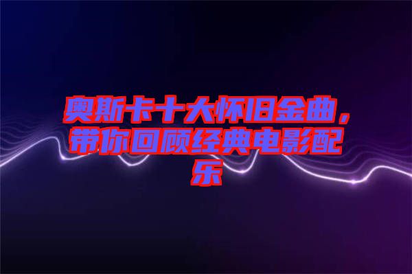 奧斯卡十大懷舊金曲，帶你回顧經(jīng)典電影配樂