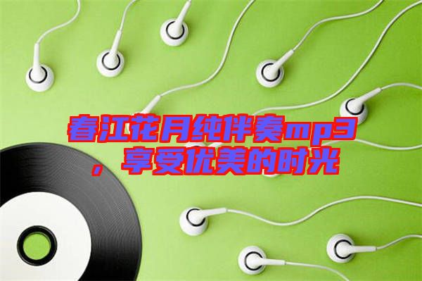 春江花月純伴奏mp3，享受優(yōu)美的時(shí)光