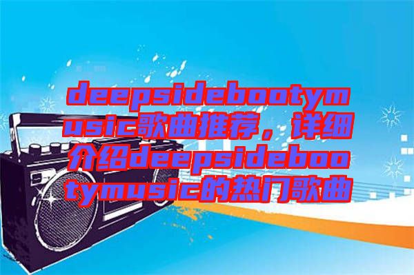 deepsidebootymusic歌曲推薦，詳細(xì)介紹deepsidebootymusic的熱門歌曲