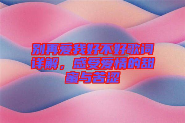別再愛我好不好歌詞詳解，感受愛情的甜蜜與苦澀