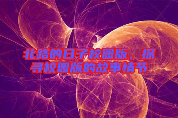 北路的日子校園版，探尋校園版的故事情節(jié)