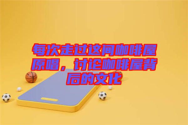 每次走過這間咖啡屋原唱，討論咖啡屋背后的文化