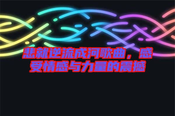 悲就逆流成河歌曲，感受情感與力量的震撼