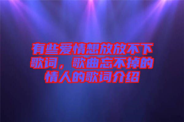 有些愛情想放放不下歌詞，歌曲忘不掉的情人的歌詞介紹