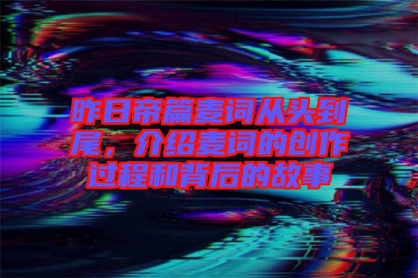 昨日帝篇麥詞從頭到尾，介紹麥詞的創(chuàng)作過程和背后的故事