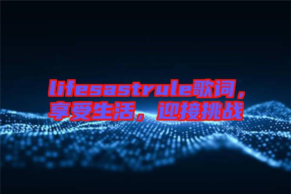 lifesastrule歌詞，享受生活，迎接挑戰(zhàn)