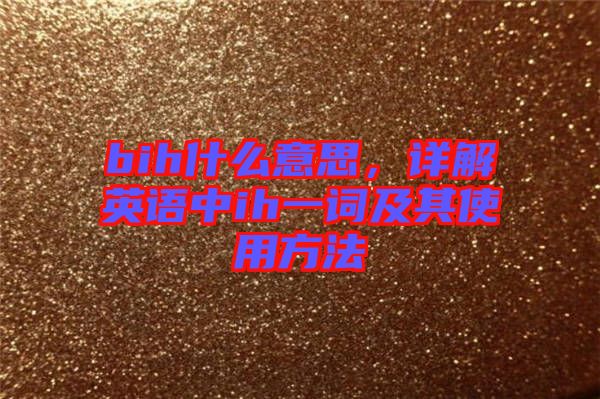 bih什么意思，詳解英語中ih一詞及其使用方法