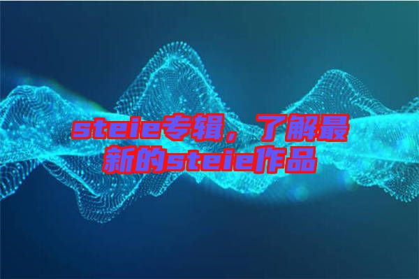 steie專輯，了解最新的steie作品