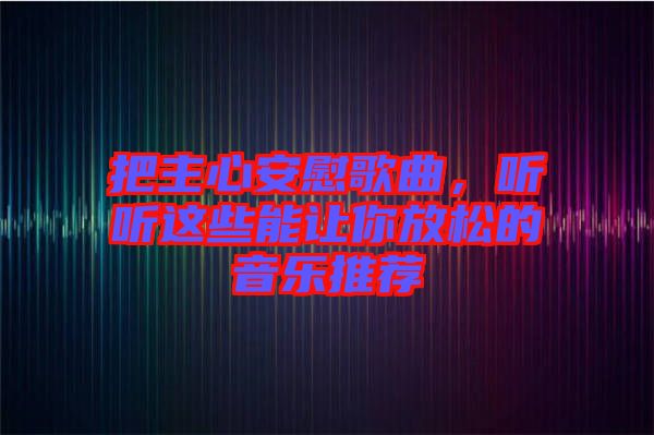 把主心安慰歌曲，聽聽這些能讓你放松的音樂推薦