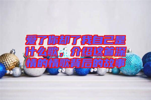 愛了你卻了我自己是什么歌，介紹這首深情的情歌背后的故事