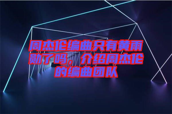 周杰倫編曲只有黃雨勛了嗎，介紹周杰倫的編曲團(tuán)隊(duì)