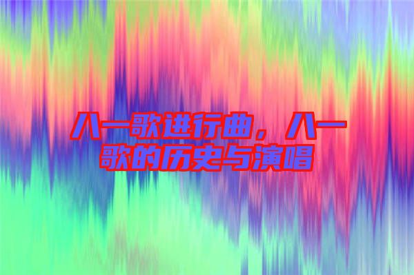 八一歌進(jìn)行曲，八一歌的歷史與演唱