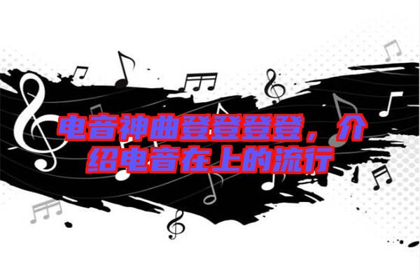 電音神曲登登登登，介紹電音在上的流行
