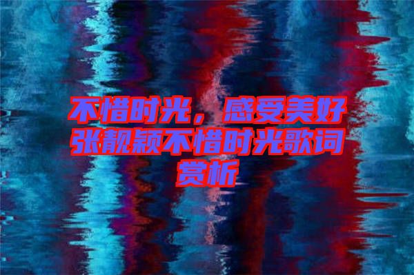 不惜時(shí)光，感受美好張靚穎不惜時(shí)光歌詞賞析