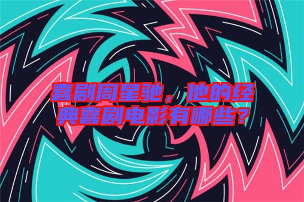 喜劇周星馳，他的經(jīng)典喜劇電影有哪些？