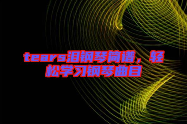 tears淚鋼琴簡譜，輕松學(xué)習(xí)鋼琴曲目