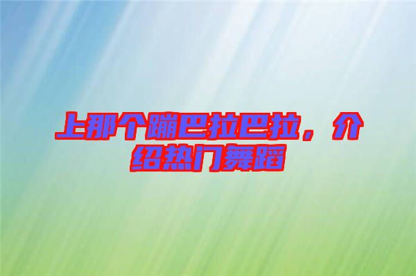 上那個(gè)蹦巴拉巴拉，介紹熱門舞蹈