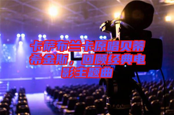 卡薩布蘭卡原唱貝蒂希金斯，回顧經(jīng)典電影主題曲