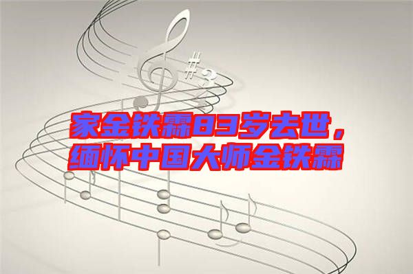 家金鐵霖83歲去世，緬懷中國(guó)大師金鐵霖