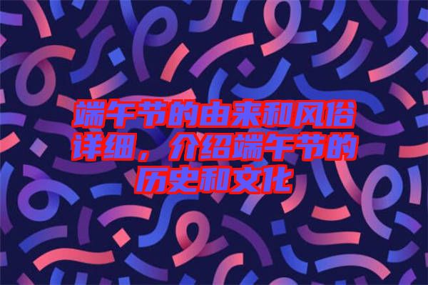 端午節(jié)的由來和風(fēng)俗詳細，介紹端午節(jié)的歷史和文化