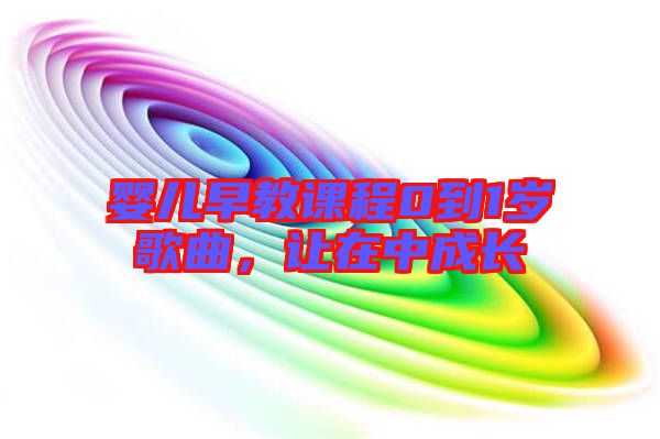 嬰兒早教課程0到1歲歌曲，讓在中成長