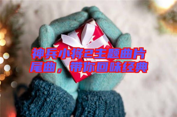 神兵小將2主題曲片尾曲，帶你回味經(jīng)典