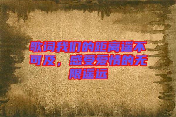 歌詞我們的距離遙不可及，感受愛情的無限遙遠(yuǎn)