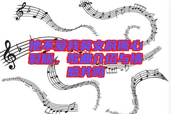 他不愛我莫文蔚撕心裂版，歌曲介紹與情感共鳴