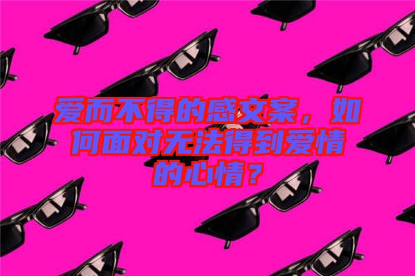 愛(ài)而不得的感文案，如何面對(duì)無(wú)法得到愛(ài)情的心情？