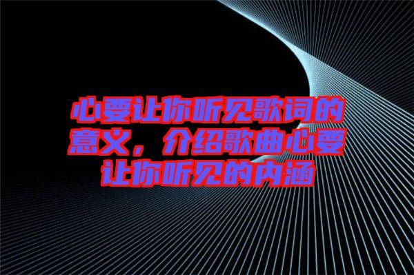 心要讓你聽見歌詞的意義，介紹歌曲心要讓你聽見的內涵