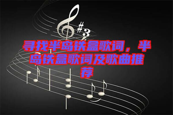 尋找半島鐵盒歌詞，半島鐵盒歌詞及歌曲推薦