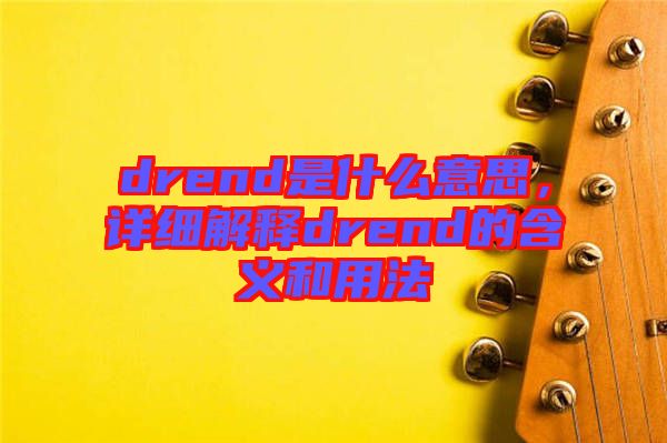 drend是什么意思，詳細(xì)解釋drend的含義和用法