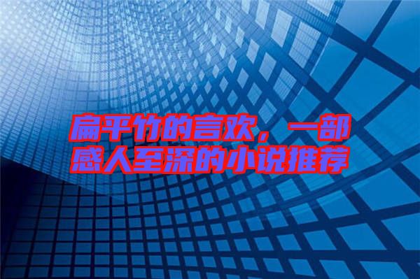 扁平竹的言歡，一部感人至深的小說(shuō)推薦