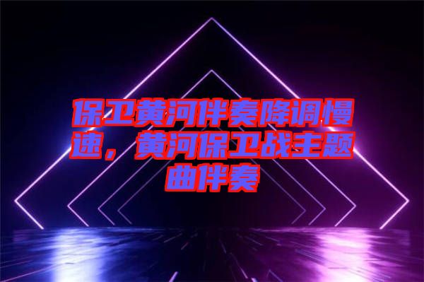 保衛(wèi)黃河伴奏降調慢速，黃河保衛(wèi)戰(zhàn)主題曲伴奏