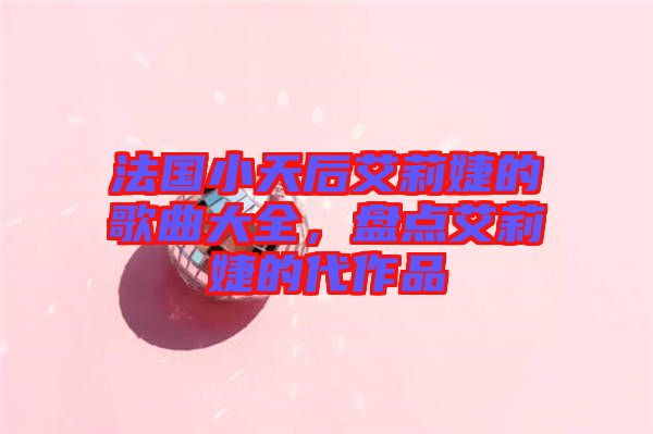 法國小天后艾莉婕的歌曲大全，盤點艾莉婕的代作品