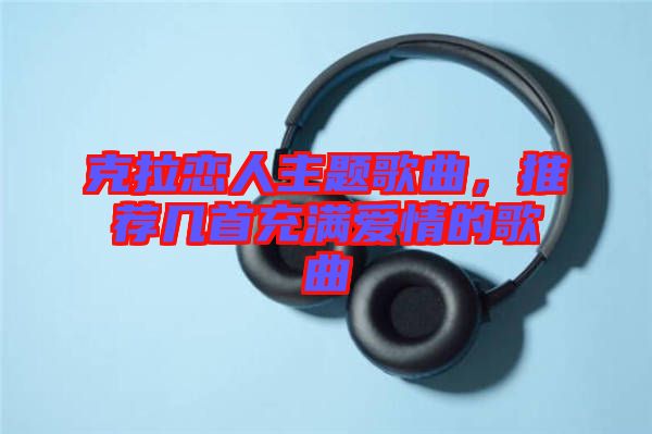 克拉戀人主題歌曲，推薦幾首充滿愛情的歌曲