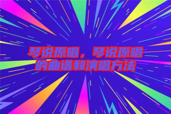 琴說(shuō)原唱，琴說(shuō)原唱的曲譜和演唱方法