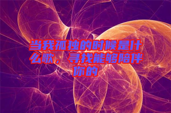 當我孤獨的時候是什么歌，尋找能夠陪伴你的